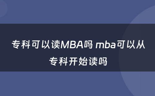 专科可以读MBA吗 mba可以从专科开始读吗