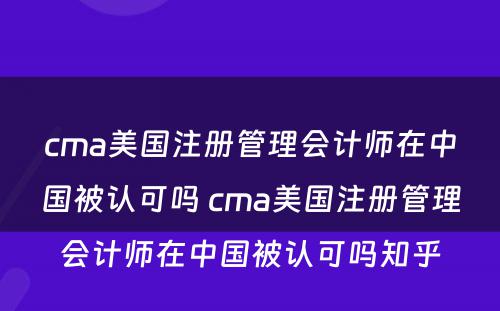 cma美国注册管理会计师在中国被认可吗 cma美国注册管理会计师在中国被认可吗知乎