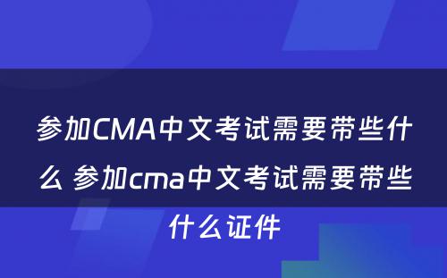 参加CMA中文考试需要带些什么 参加cma中文考试需要带些什么证件