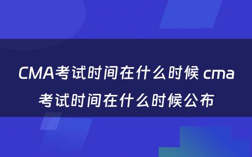 CMA考试时间在什么时候 cma考试时间在什么时候公布