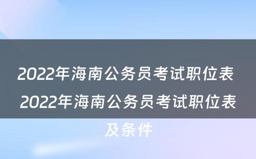 2022年海南公务员考试职位表 2022年海南公务员考试职位表及条件