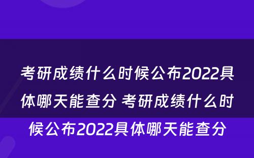 考研成绩什么时候公布2022具体哪天能查分 考研成绩什么时候公布2022具体哪天能查分