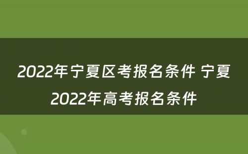 2022年宁夏区考报名条件 宁夏2022年高考报名条件