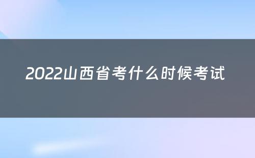 2022山西省考什么时候考试 