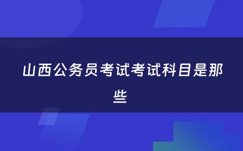 山西公务员考试考试科目是那些 