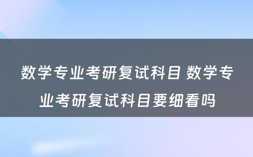 数学专业考研复试科目 数学专业考研复试科目要细看吗