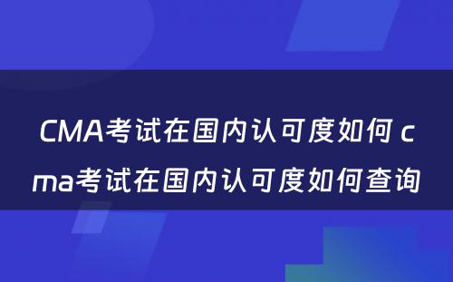 CMA考试在国内认可度如何 cma考试在国内认可度如何查询