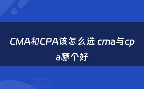 CMA和CPA该怎么选 cma与cpa哪个好