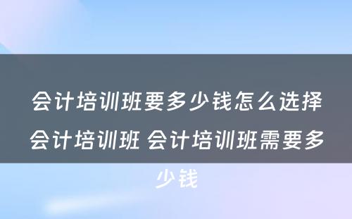 会计培训班要多少钱怎么选择会计培训班 会计培训班需要多少钱