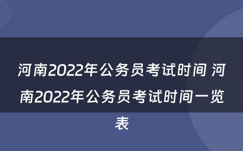 河南2022年公务员考试时间 河南2022年公务员考试时间一览表
