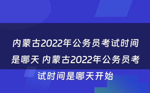 内蒙古2022年公务员考试时间是哪天 内蒙古2022年公务员考试时间是哪天开始