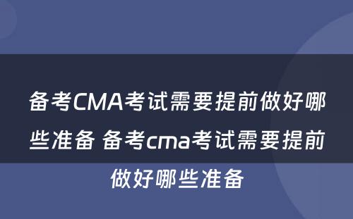 备考CMA考试需要提前做好哪些准备 备考cma考试需要提前做好哪些准备