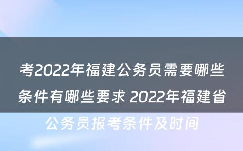 考2022年福建公务员需要哪些条件有哪些要求 2022年福建省公务员报考条件及时间