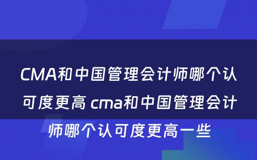 CMA和中国管理会计师哪个认可度更高 cma和中国管理会计师哪个认可度更高一些