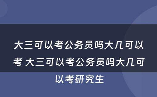 大三可以考公务员吗大几可以考 大三可以考公务员吗大几可以考研究生