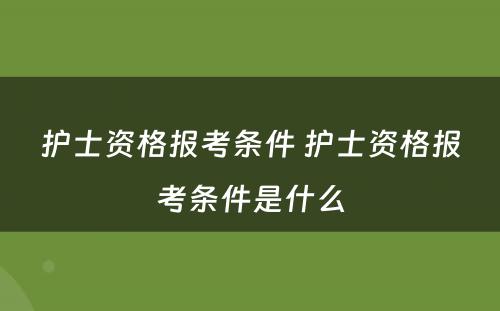 护士资格报考条件 护士资格报考条件是什么