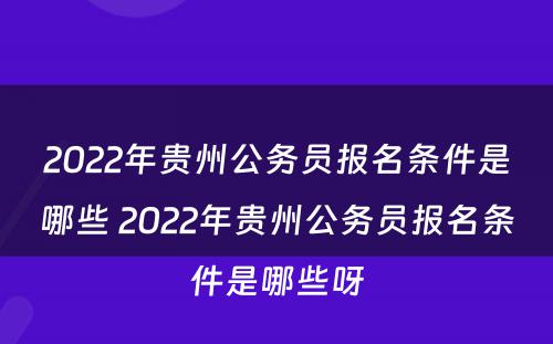 2022年贵州公务员报名条件是哪些 2022年贵州公务员报名条件是哪些呀