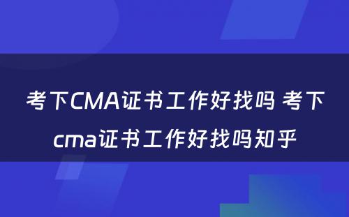 考下CMA证书工作好找吗 考下cma证书工作好找吗知乎