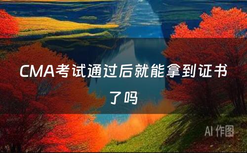 CMA考试通过后就能拿到证书了吗 