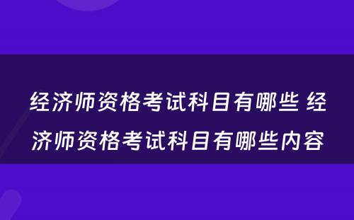 经济师资格考试科目有哪些 经济师资格考试科目有哪些内容