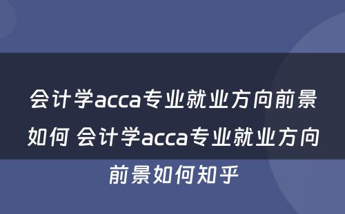 会计学acca专业就业方向前景如何 会计学acca专业就业方向前景如何知乎