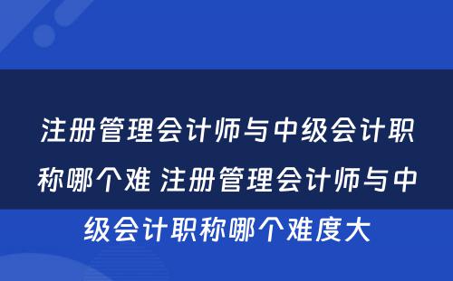 注册管理会计师与中级会计职称哪个难 注册管理会计师与中级会计职称哪个难度大