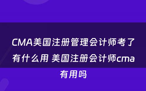 CMA美国注册管理会计师考了有什么用 美国注册会计师cma有用吗