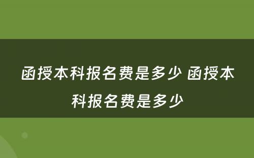 函授本科报名费是多少 函授本科报名费是多少