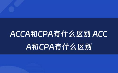 ACCA和CPA有什么区别 ACCA和CPA有什么区别