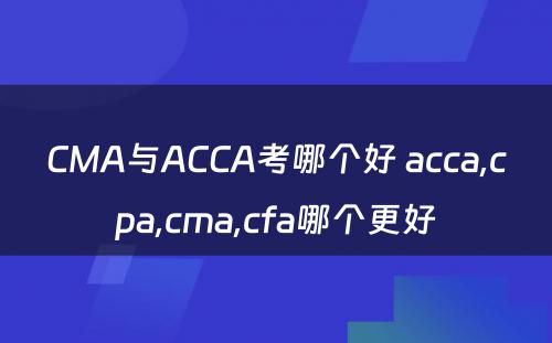 CMA与ACCA考哪个好 acca,cpa,cma,cfa哪个更好