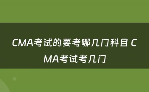 CMA考试的要考哪几门科目 CMA考试考几门