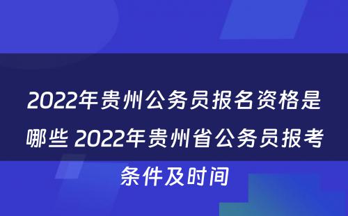 2022年贵州公务员报名资格是哪些 2022年贵州省公务员报考条件及时间