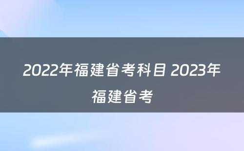 2022年福建省考科目 2023年福建省考
