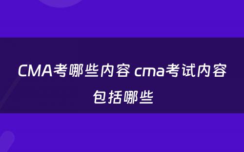 CMA考哪些内容 cma考试内容包括哪些