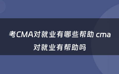 考CMA对就业有哪些帮助 cma对就业有帮助吗