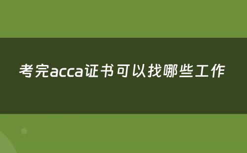 考完acca证书可以找哪些工作 