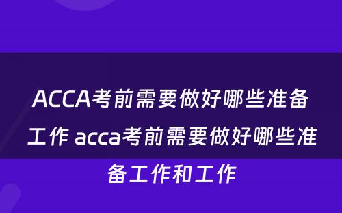 ACCA考前需要做好哪些准备工作 acca考前需要做好哪些准备工作和工作