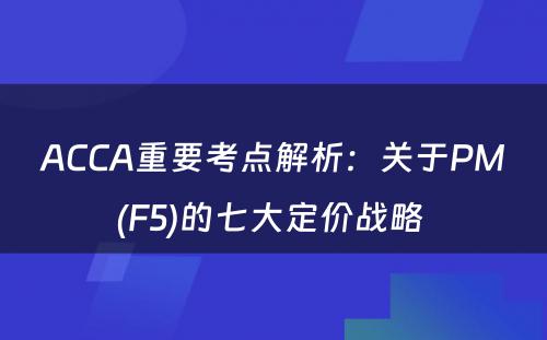 ACCA重要考点解析：关于PM(F5)的七大定价战略 