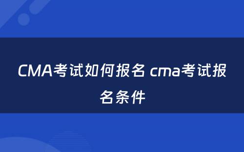 CMA考试如何报名 cma考试报名条件