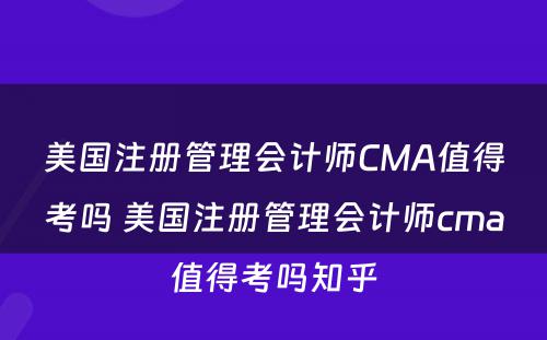 美国注册管理会计师CMA值得考吗 美国注册管理会计师cma值得考吗知乎