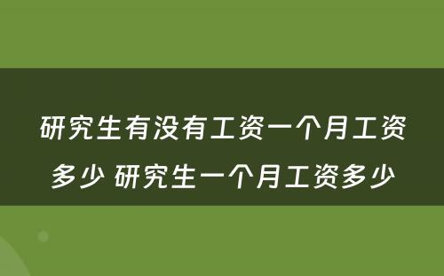 研究生有没有工资一个月工资多少 研究生一个月工资多少