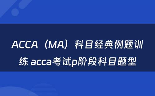 ACCA（MA）科目经典例题训练 acca考试p阶段科目题型