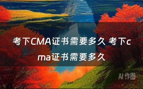 考下CMA证书需要多久 考下cma证书需要多久
