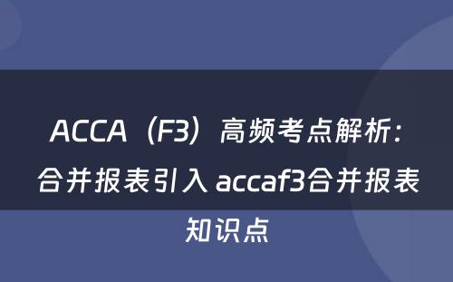 ACCA（F3）高频考点解析：合并报表引入 accaf3合并报表知识点