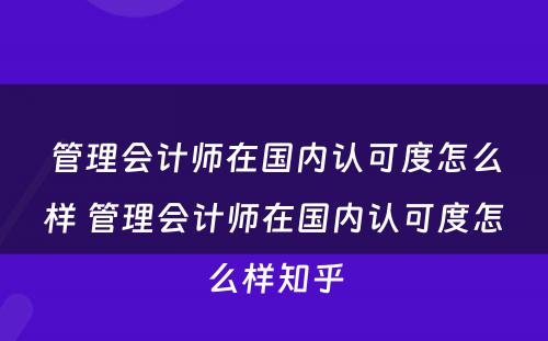 管理会计师在国内认可度怎么样 管理会计师在国内认可度怎么样知乎