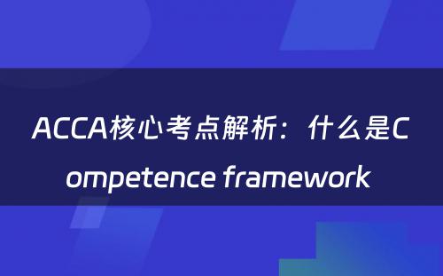 ACCA核心考点解析：什么是Competence framework 