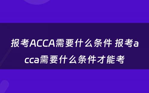 报考ACCA需要什么条件 报考acca需要什么条件才能考
