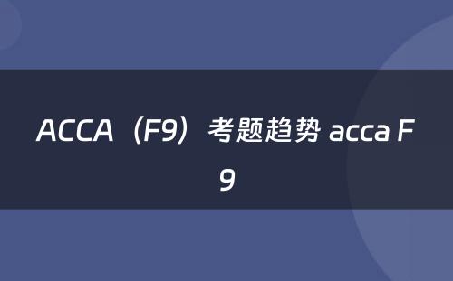 ACCA（F9）考题趋势 acca F9
