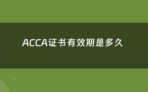 ACCA证书有效期是多久 