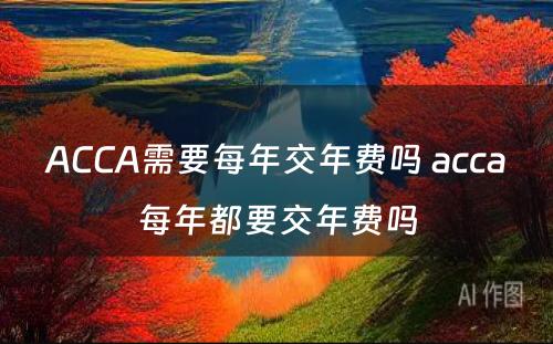 ACCA需要每年交年费吗 acca每年都要交年费吗